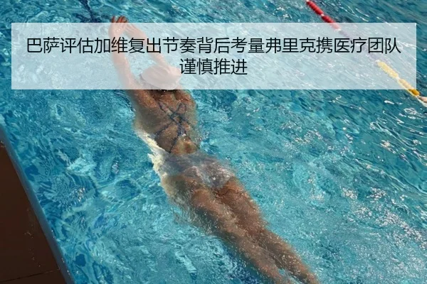 巴萨评估加维复出节奏背后考量弗里克携医疗团队谨慎推进