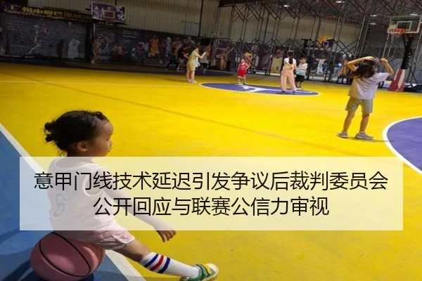 意甲门线技术延迟引发争议后裁判委员会公开回应与联赛公信力审视