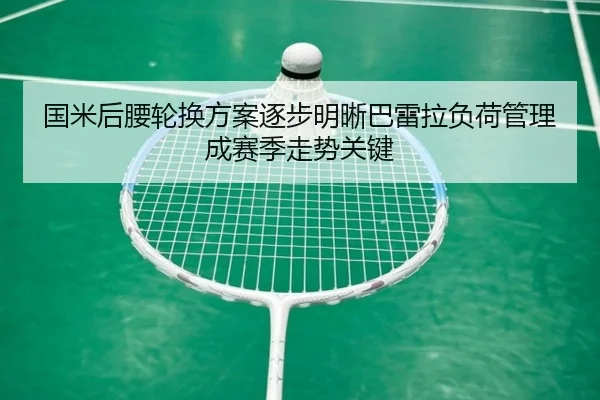 国米后腰轮换方案逐步明晰巴雷拉负荷管理成赛季走势关键