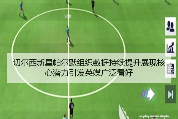 切尔西新星帕尔默组织数据持续提升展现核心潜力引发英媒广泛看好